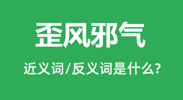 歪风邪气的近义词和反义词是什么,歪风邪气是什么意思