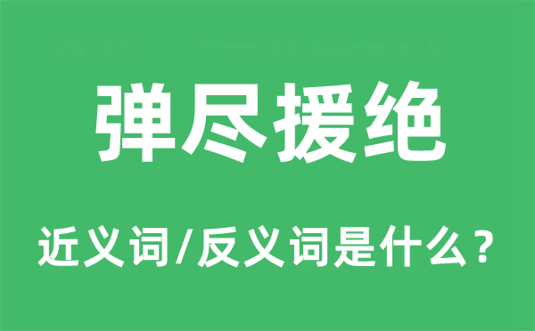 弹尽援绝的近义词和反义词是什么,弹尽援绝是什么意思