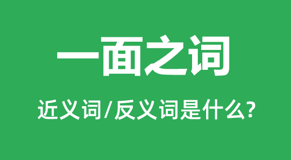 一面之词的近义词和反义词是什么,一面之词是什么意思