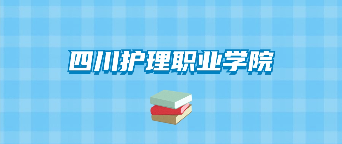 四川护理职业学院的录取分数线要多少？附2024招生计划及专业