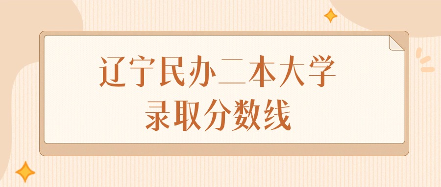 2024年辽宁民办二本大学录取分数线排名（物理组+历史组）