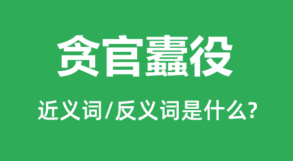 贪官蠹役的近义词和反义词是什么,贪官蠹役是什么意思