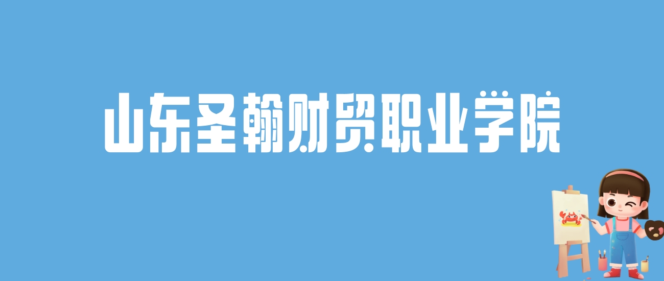 2024山东圣翰财贸职业学院录取分数线汇总：全国各省最低多少分能上