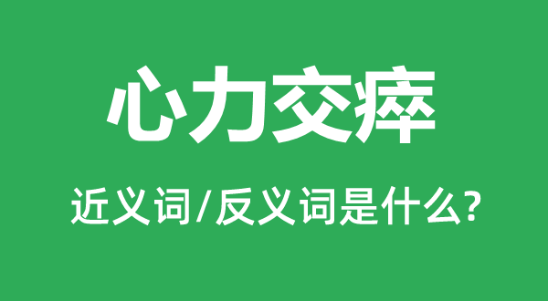 心力交瘁的近义词和反义词是什么,心力交瘁是什么意思