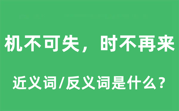 机不可失，时不再来的近义词和反义词是什么,机不可失，时不再来是什么意思