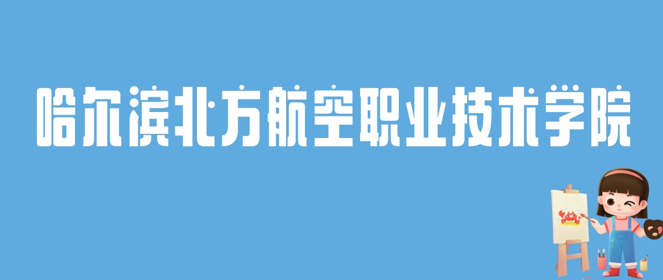 2024哈尔滨北方航空职业技术学院录取分数线：最低多少分能上