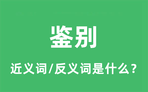 鉴别的近义词和反义词是什么,鉴别是什么意思