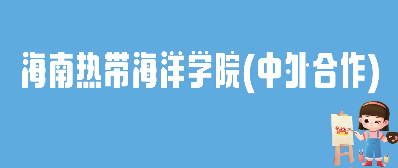 2024海南热带海洋学院(中外合作)录取分数线：最低多少分能上