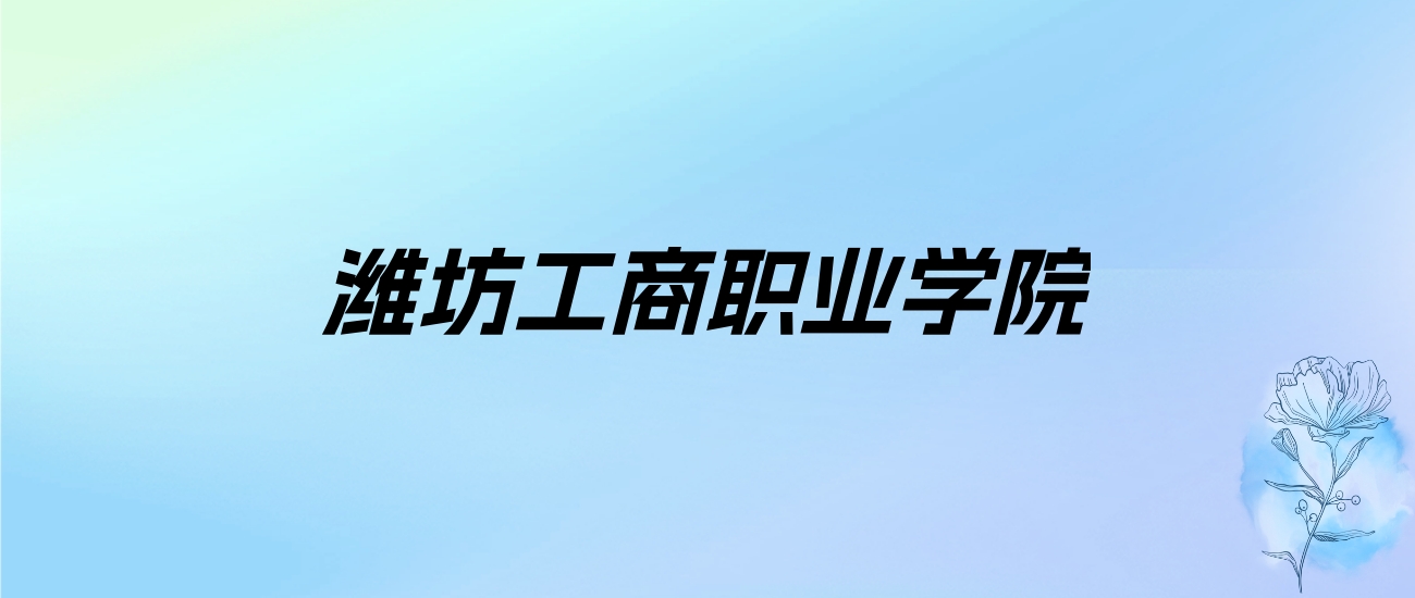 2024年潍坊工商职业学院学费明细：一年8600-17800元（各专业收费标准）