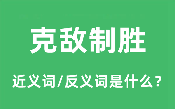 克敌制胜的近义词和反义词是什么,克敌制胜是什么意思