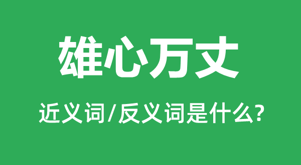 雄心万丈的近义词和反义词是什么,雄心万丈是什么意思