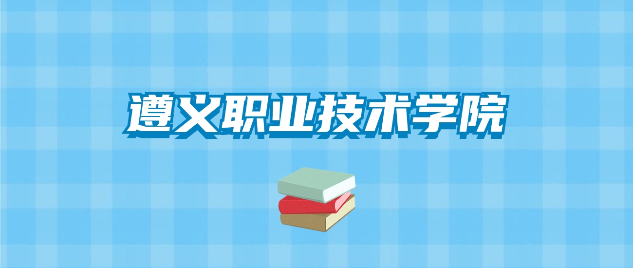 遵义职业技术学院的录取分数线要多少？附2024招生计划及专业