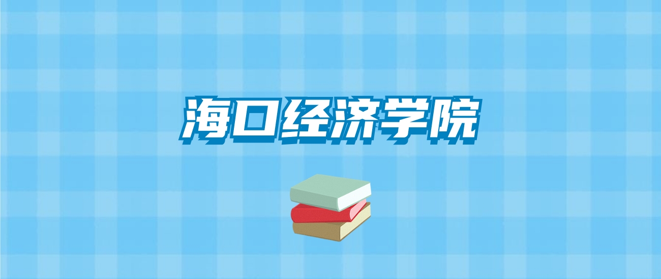 海口经济学院的录取分数线要多少？附2024招生计划及专业