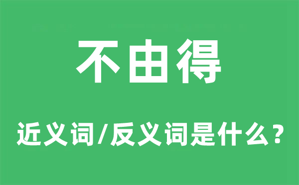 不由得的近义词和反义词是什么,不由得是什么意思