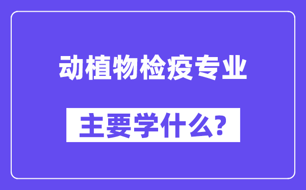 动植物检疫专业主要学什么？附动植物检疫专业课程目录