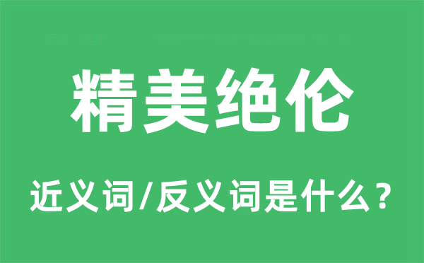 精美绝伦的近义词和反义词是什么,精美绝伦是什么意思