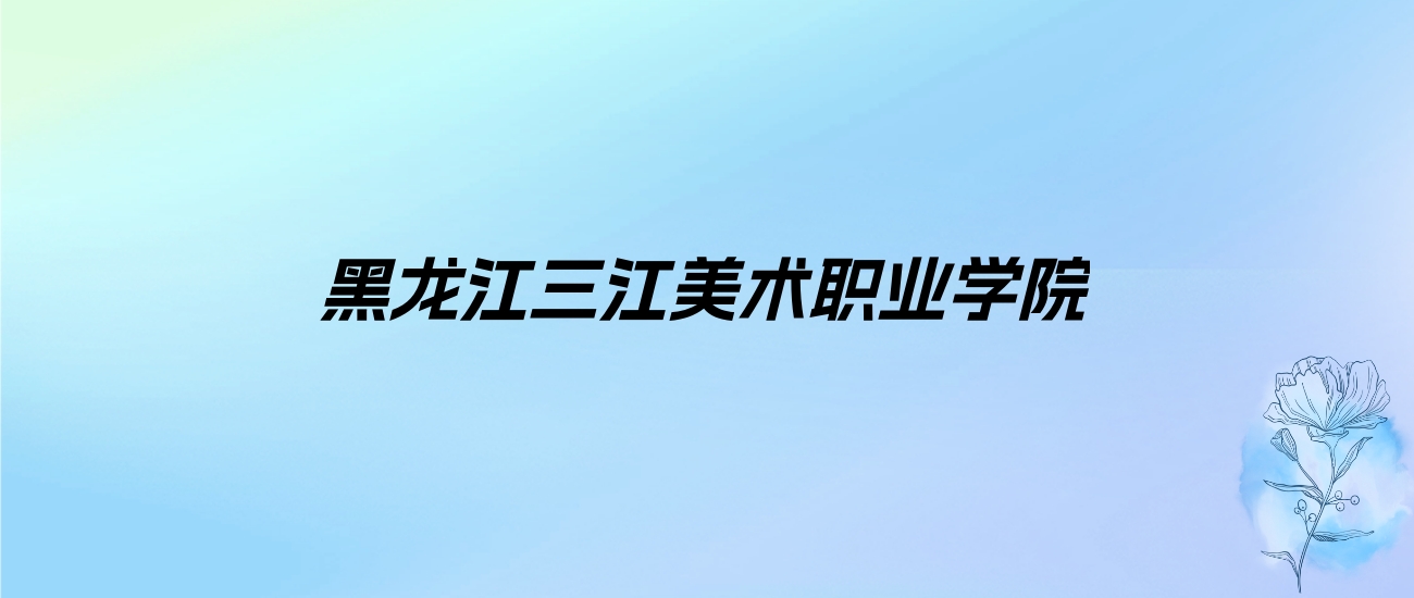 2024年黑龙江三江美术职业学院学费明细：一年19800-21800元（各专业收费标准）