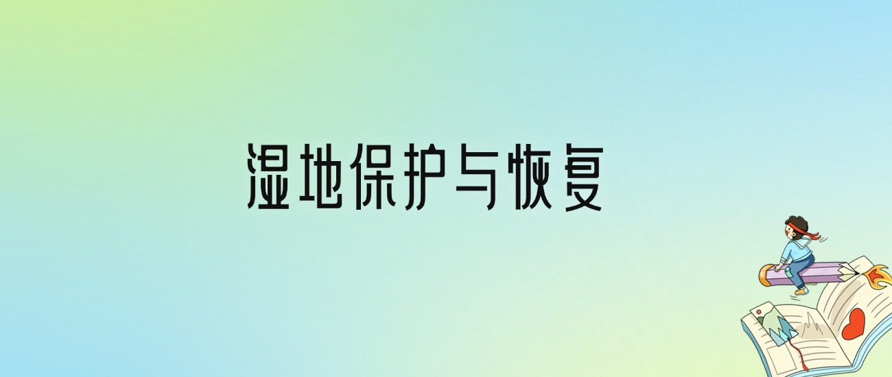 学湿地保护与恢复后悔死了？2025千万别学湿地保护与恢复专业？