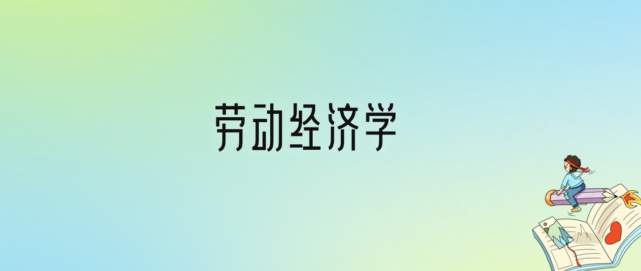 学劳动经济学后悔死了？2025千万别学劳动经济学专业？