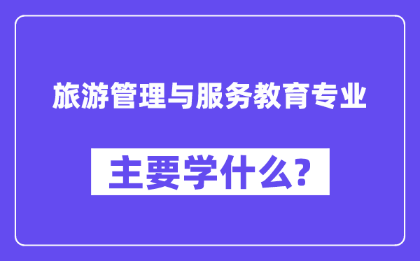 旅游管理与服务教育专业主要学什么？附旅游管理与服务教育专业课程目录