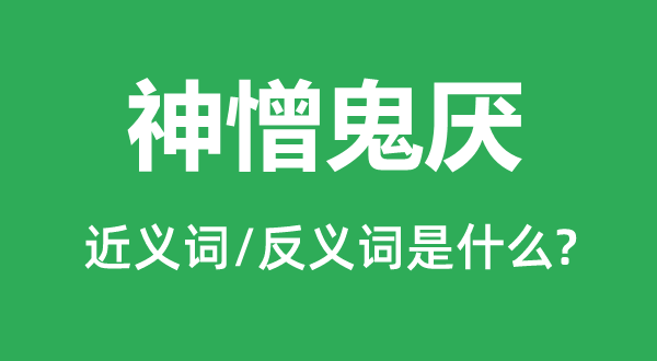 神憎鬼厌的近义词和反义词是什么,神憎鬼厌是什么意思