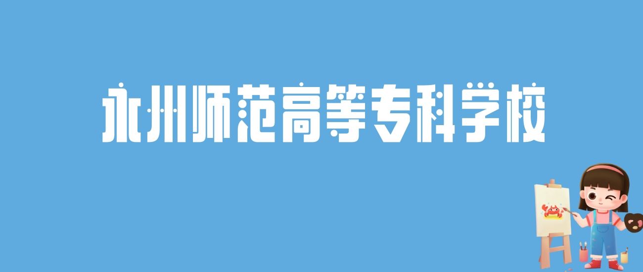 2024永州师范高等专科学校录取分数线汇总：全国各省最低多少分能上