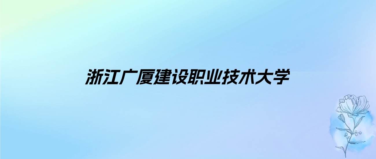 2024年浙江广厦建设职业技术大学学费明细：一年18000-35000元（各专业收费标准）