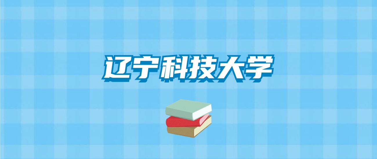 辽宁科技大学的录取分数线要多少？附2024招生计划及专业