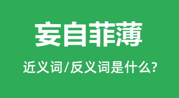 妄自菲薄的近义词和反义词是什么,妄自菲薄是什么意思