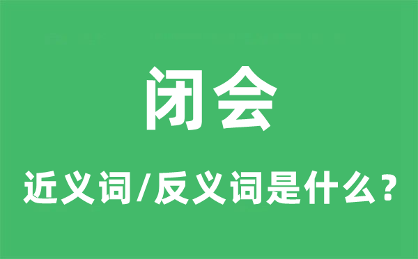 闭会的近义词和反义词是什么,闭会是什么意思