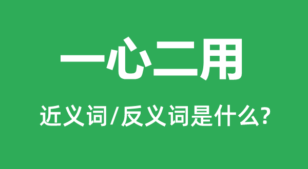 一心二用的近义词和反义词是什么,一心二用是什么意思