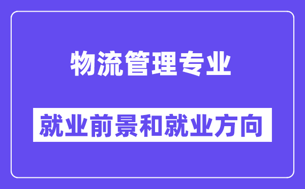 物流管理专业就业前景和就业方向怎么样？附就业前景评分(7.6分)