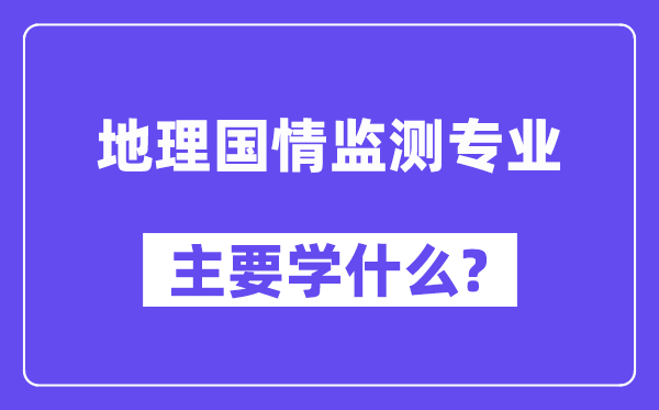 地理国情监测专业主要学什么？附地理国情监测专业课程目录