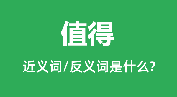 值得的近义词和反义词是什么,值得是什么意思