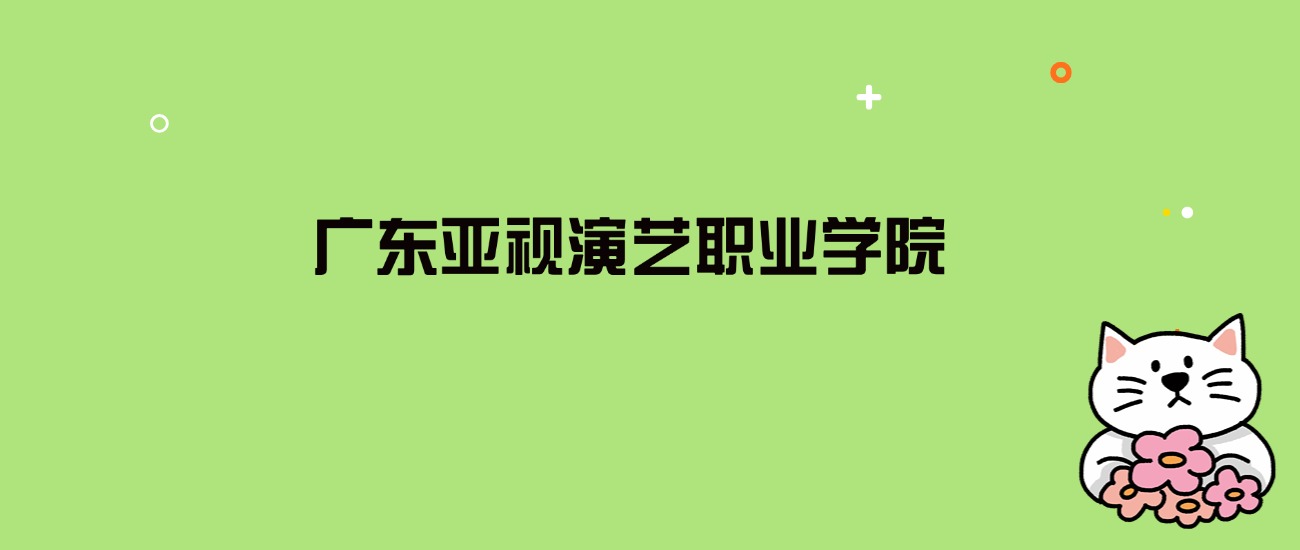 2024年广东亚视演艺职业学院录取分数线是多少？看全国17省的最低分