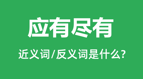 应有尽有的近义词和反义词是什么,应有尽有是什么意思