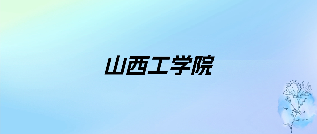 2024年山西工学院学费明细：一年4500-16000元（各专业收费标准）