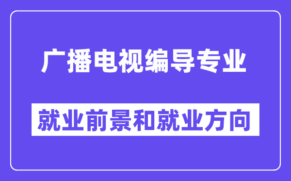 广播电视编导专业就业前景和就业方向怎么样？附就业前景评分(7.6分)