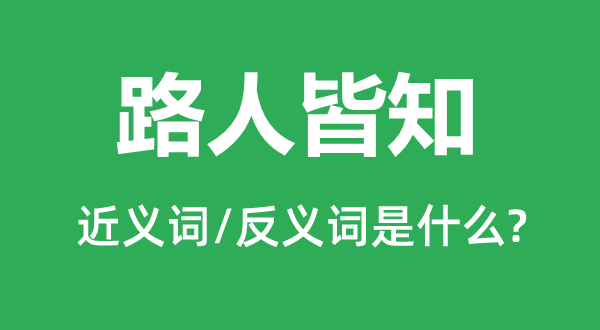 路人皆知的近义词和反义词是什么,路人皆知是什么意思