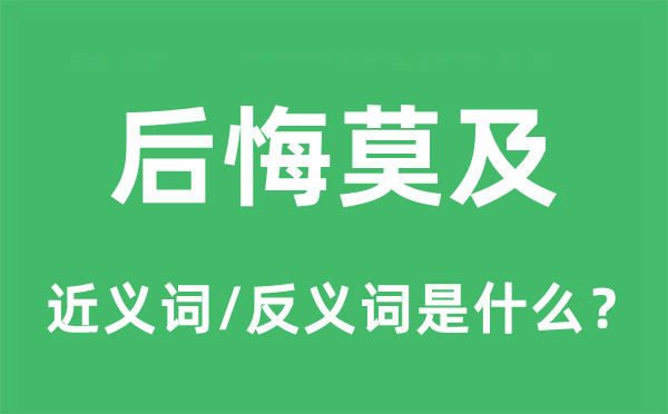 后悔莫及的近义词和反义词是什么,后悔莫及是什么意思