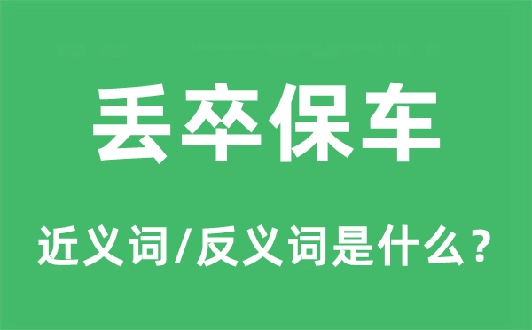 丢卒保车的近义词和反义词是什么,丢卒保车是什么意思