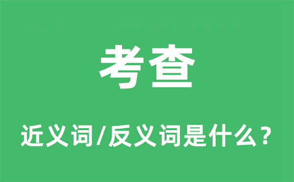 考查的近义词和反义词是什么,考查是什么意思