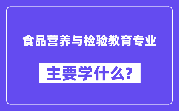 食品营养与检验教育专业主要学什么？附食品营养与检验教育专业课程目录