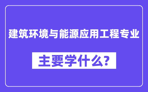 建筑环境与能源应用工程专业主要学什么？附建筑环境与能源应用工程专业课程目录