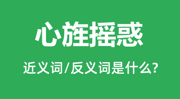 心旌摇惑的近义词和反义词是什么,心旌摇惑是什么意思