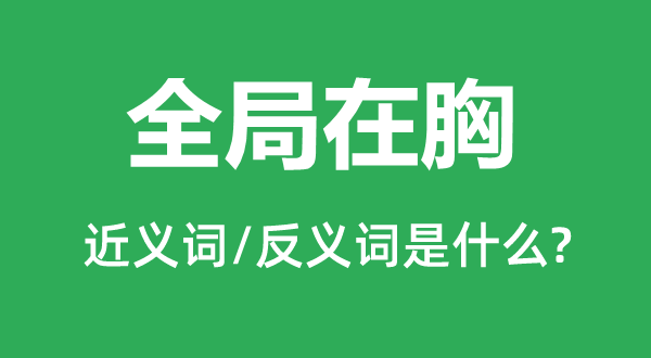 全局在胸的近义词和反义词是什么,全局在胸是什么意思