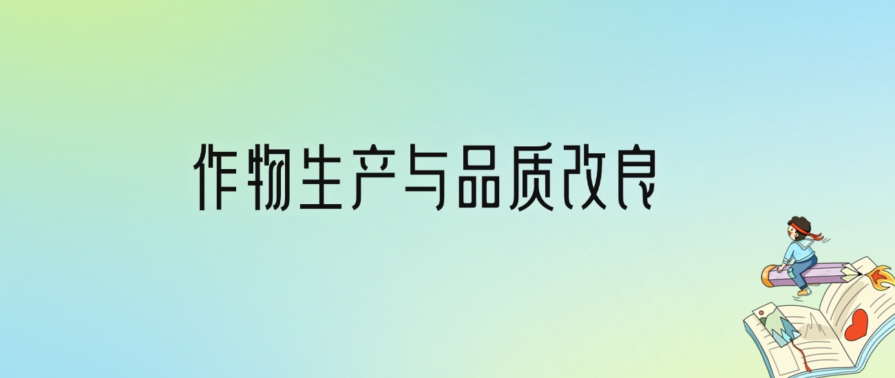 学作物生产与品质改良后悔死了？2025千万别学作物生产与品质改良专业？