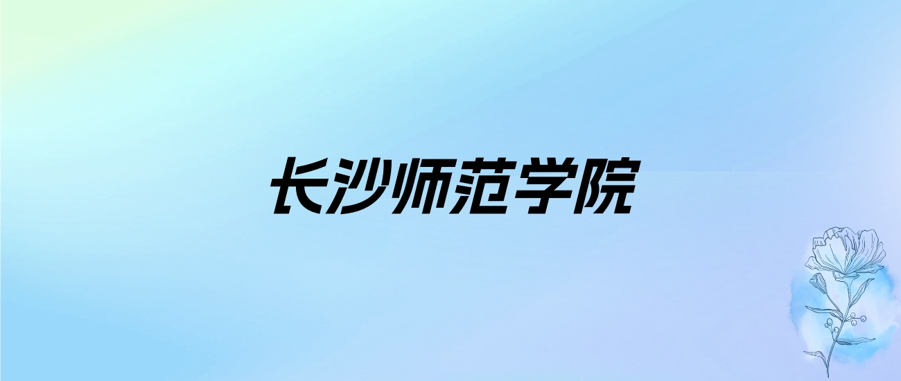 2024年长沙师范学院学费明细：一年3800-5900元（各专业收费标准）