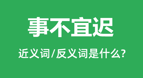 事不宜迟的近义词和反义词是什么,事不宜迟是什么意思