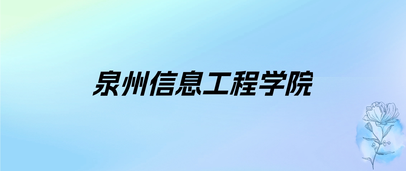 2024年泉州信息工程学院学费明细：一年25800元（各专业收费标准）